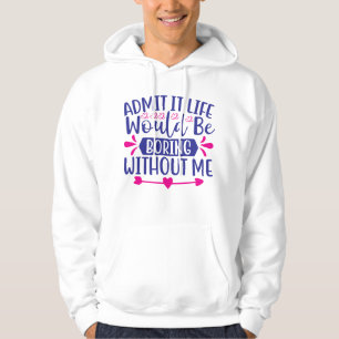 Gib es zu, das Leben wäre langweilig ohne mich-675 Hoodie