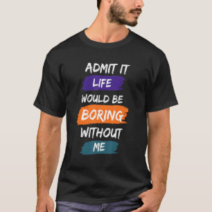 Gib es zu, das Leben wäre langweilig ohne mich Coo T-Shirt