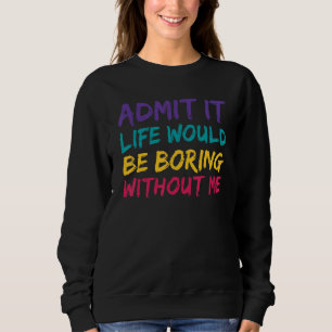 Gib es zu, das Leben wäre langweilig ohne mich Lus Sweatshirt