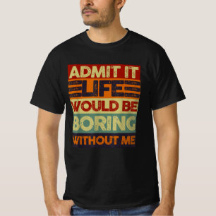 Gib es zu, das Leben wäre langweilig ohne mich Lus T-Shirt