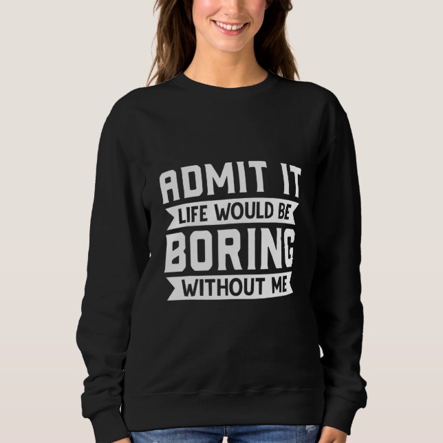 Gib es zu, das Leben wäre langweilig ohne mich  Sa Sweatshirt (Vorderseite)