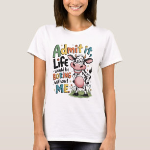 Gib es zu, das Leben wäre langweilig ohne mich  T-Shirt