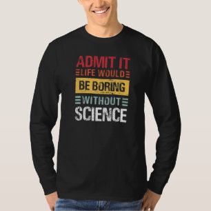 Gib es zu, das Leben wäre langweilig ohne naturwis T-Shirt