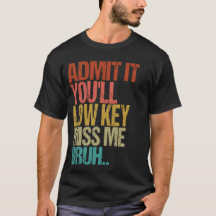 Gib es zu, du wirst Low Key Miss mir Bruh Funny Te T-Shirt