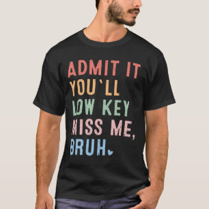 Gib es zu, du wirst mich insgeheim vermissen Bruh T-Shirt