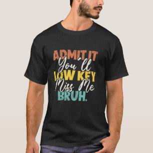 Gib es zu, du wirst mich insgeheim vermissen, Bruh T-Shirt