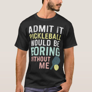 Gib es zu, Pickleball wäre ohne langweilig T-Shirt