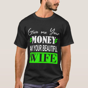 Gib mir dein Geld und deine schöne Ehefrau T-Shirt