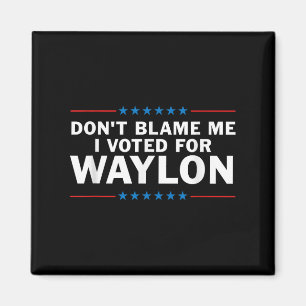 Gib mir die Schuld, dass ich für Waylon gestimmt h Magnet