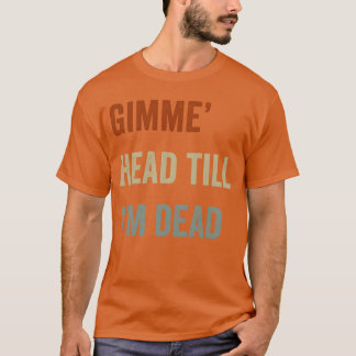 Gib mir einen Kopf oder ich sterbe 80er Liebhaber T-Shirt