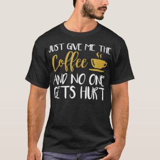 Gib mir einfach den Kaffee, und niemand wird verle T-Shirt