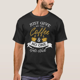Gib mir einfach den Kaffee und niemand wird verlet T-Shirt
