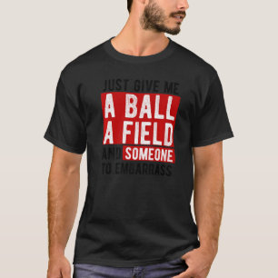 Gib mir einfach ein Kugelfeld und jemand nach Emba T-Shirt