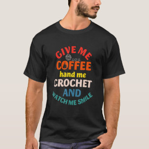 Gib mir Kaffee Hand mir und Crochet Schau dir Läch T-Shirt
