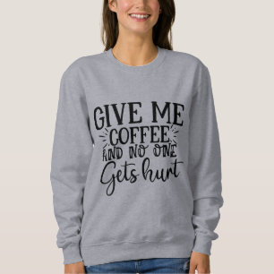 Gib mir Kaffee und niemand wird verletzt Sweatshir Sweatshirt