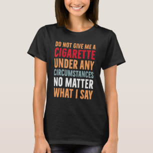 Gib mir unter keinen Umständen eine Zigarette T-Shirt