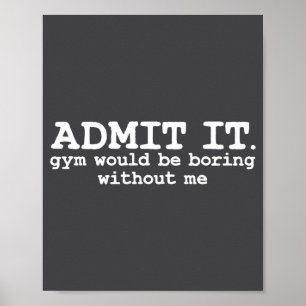 Gib zu, das Fitnessstudio wäre ohne mich langweili Poster