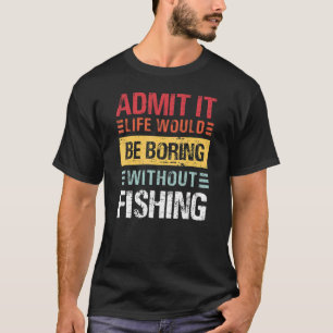 Gib zu Das Leben ist langweilig ohne Angeln Lustig T-Shirt