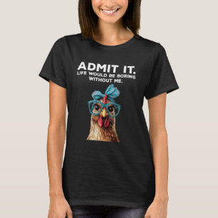 Gib zu, das Leben wäre langweilig ohne mich Huhn F T-Shirt