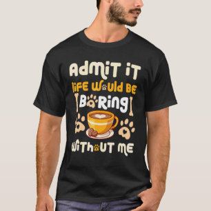 Gib zu, das Leben wäre langweilig ohne mich  Hunde T-Shirt