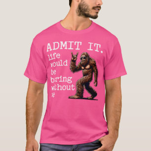 Gib zu, das Leben wäre langweilig ohne mich Lustig T-Shirt