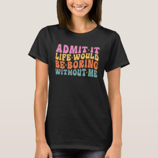 Gib zu, das Leben wäre langweilig ohne mich Süß Re T-Shirt