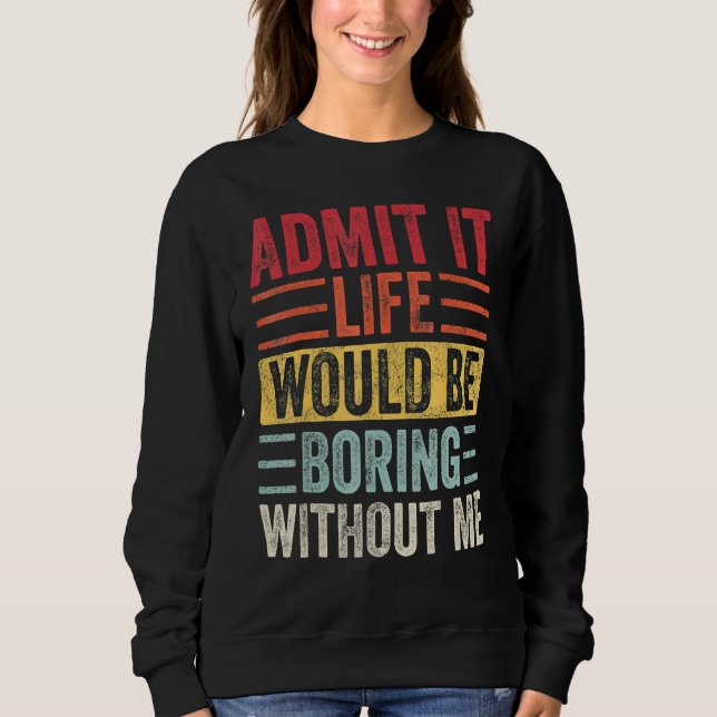 Gib zu, das Leben wäre langweilig ohne mich Sweatshirt (Vorderseite)