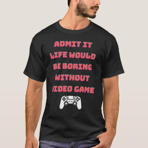 Gib zu, das Leben wäre langweilig ohne Videospiele T-Shirt