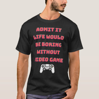 Gib zu, das Leben wäre langweilig ohne Videospiele T-Shirt