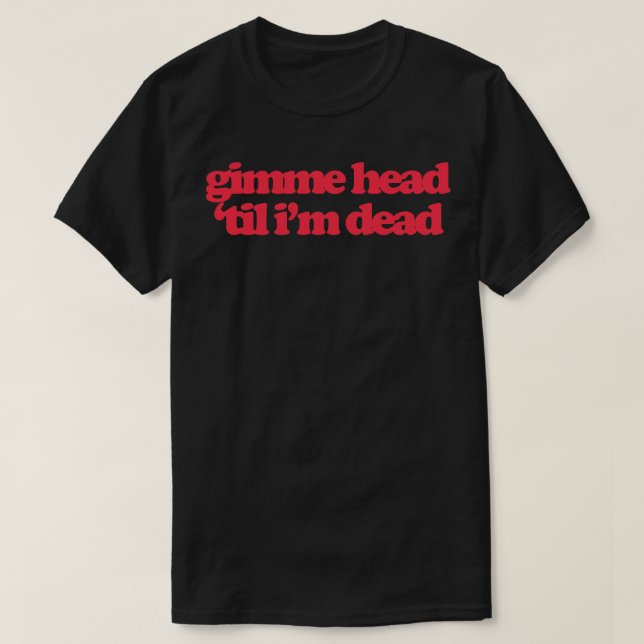 Gimme Head Til Im Dead T-Shirt (Design vorne)