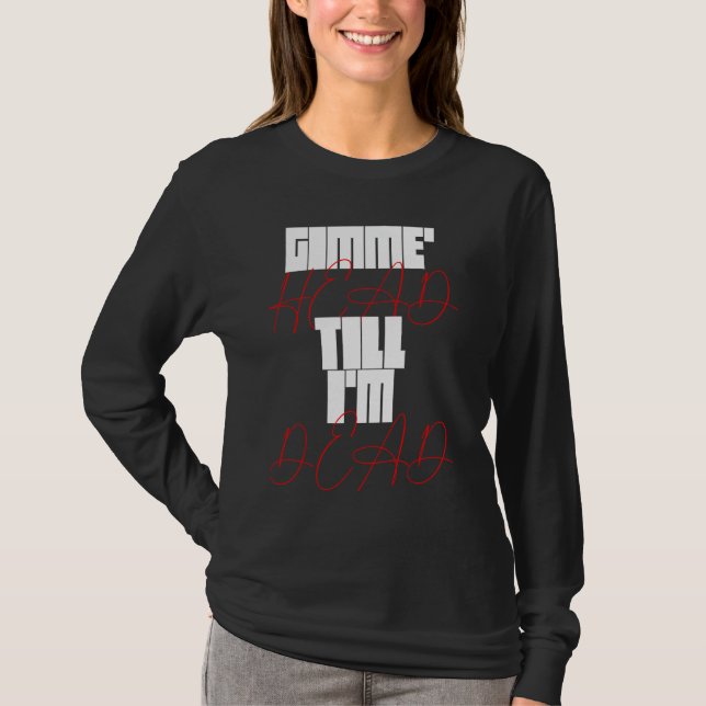 Gimme Head Till Iu2019m Dead Humorteez Redewendung T-Shirt (Vorderseite)