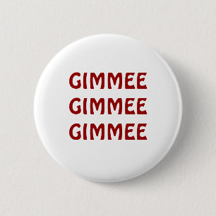 GIMMEE GIMMEE GIMMEE BUTTON
