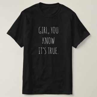 "GIRL, SIE WISSEN, DASS ES WAHR IST"-T - Shirt