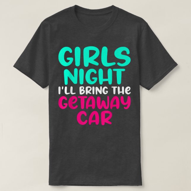 Girls Night i wird das getaway Auto mitbringen Out T-Shirt (Design vorne)