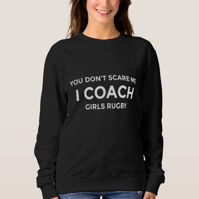Girls Rugby Coach You Don't Scare Me Funny Gift Sweatshirt (Vorderseite)