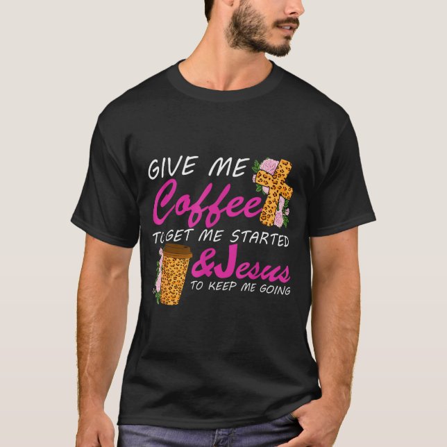 Give Me Coffee To Get Me Started &amp; Jesus To Ke T-Shirt (Vorderseite)