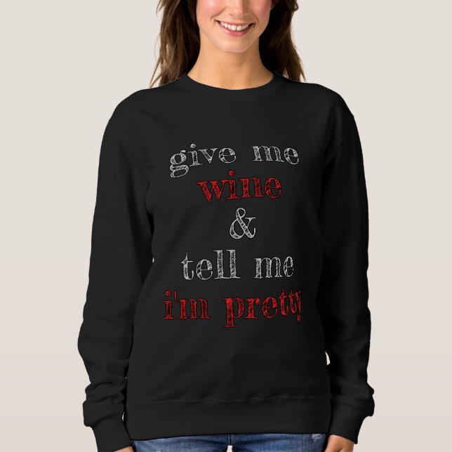 Give Me Wine and Tell Me I m Pretty Sweatshirt (Vorderseite)