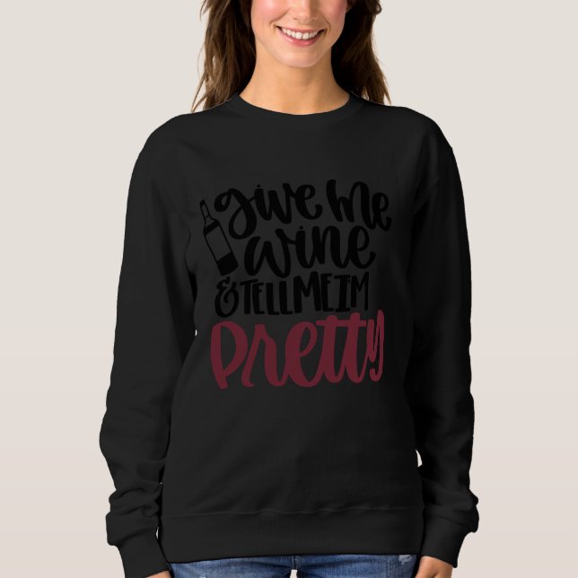 Give Me Wine and Tell Me I'm Pretty Sweatshirt (Vorderseite)