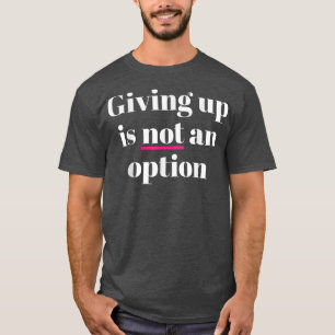 Giving Up Is Not An Option T-Shirt