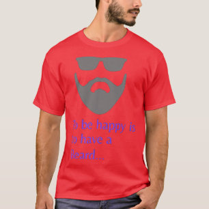Glücklich zu sein, ist einen Bart 4 zu haben T-Shirt