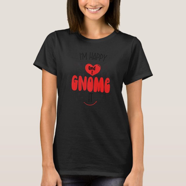 Gnome I'm Happy And I Gnome It Happiness T-Shirt (Vorderseite)