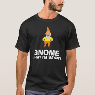 Gnome, was ich sayin'? lustige T - Shirts bin