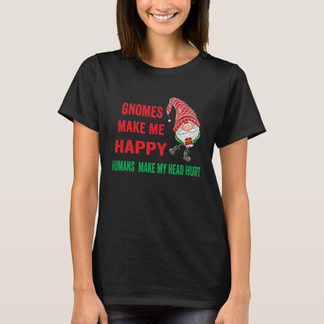 gnomes Make Me Happy Humans Make My Head Hurt  xma T-Shirt (Vorderseite)