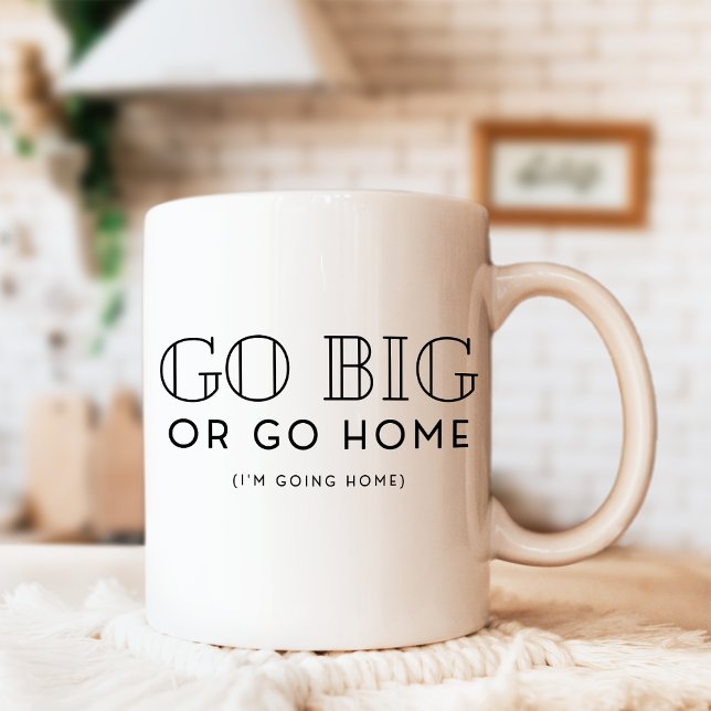Go Big or Go Zuhause Snarky Funny Sarcastic Kaffeetasse (Von Creator hochgeladen)