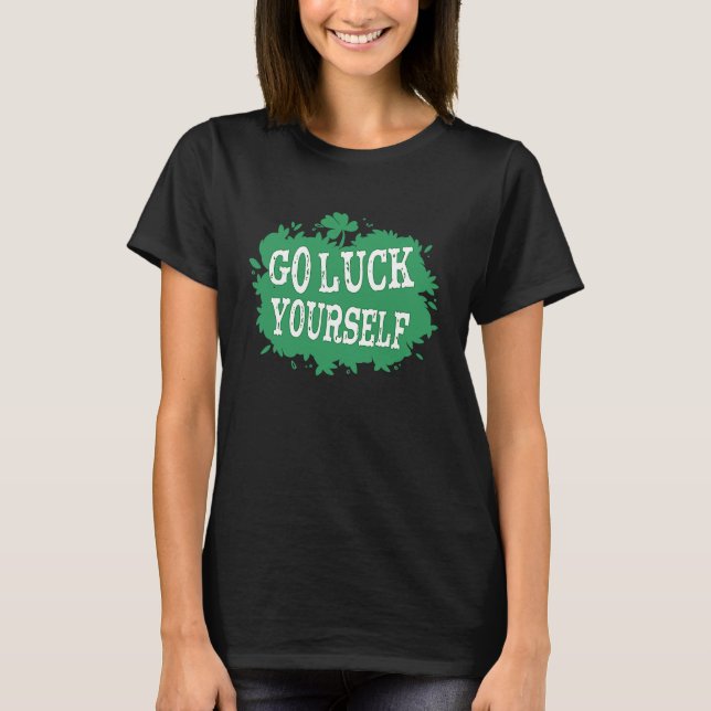 Go Luck Yourself Funny St Patrick's Day 1 T-Shirt (Vorderseite)