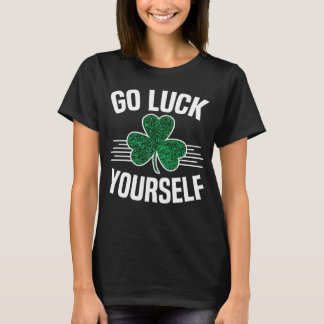 Go Luck Yourself St Patricks Day Sarcastic Irish S T-Shirt