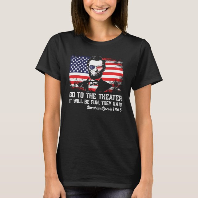 Go To The Theater They Said Abraham Lincoln 4th Of T-Shirt (Vorderseite)