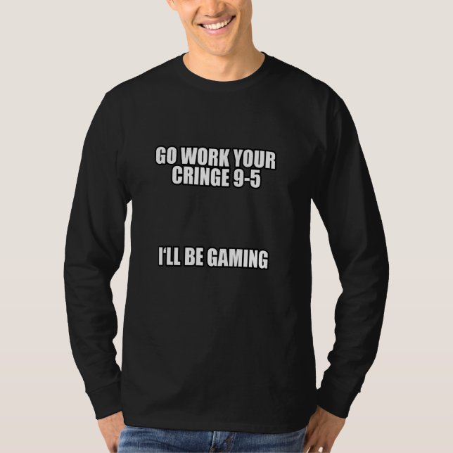 Go Work Your ringe 9 5 Ich werde Gaming Meme T-Shirt (Vorderseite)