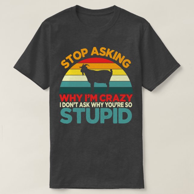 Goat Stopp Frag Why Im Crazy Spaß T-Shirt (Design vorne)