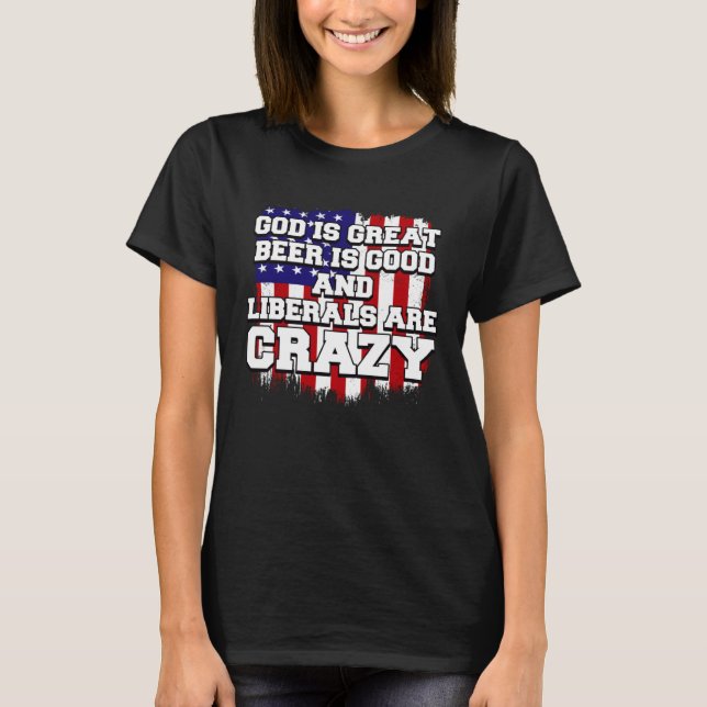 God Is Great Beer Is Good And Liberals Are Crazy   T-Shirt (Vorderseite)
